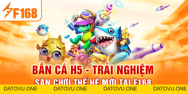 Bắn Cá H5 - Trải Nghiệm Sân Chơi Thế Hệ Mới Tại F168