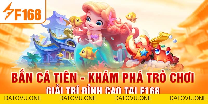 Bắn Cá Tiên - Khám Phá Trò Chơi Giải Trí Đỉnh Cao Tại F168