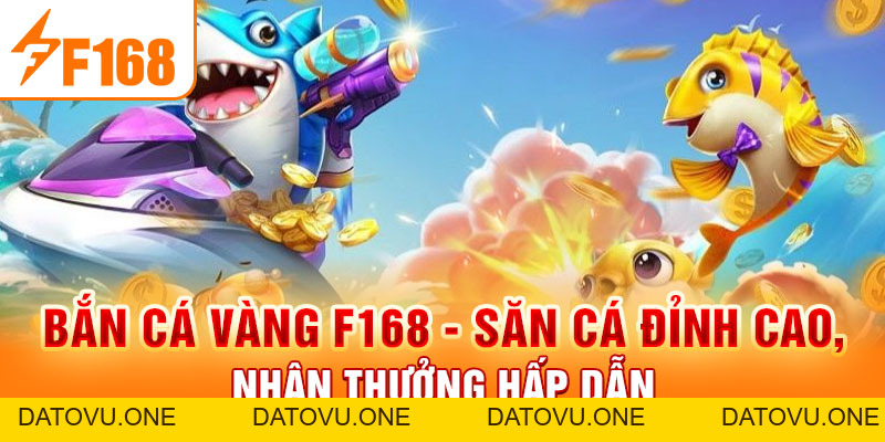 Bắn Cá Vàng F168 - Săn Cá Đỉnh Cao, Nhận Thưởng Hấp Dẫn