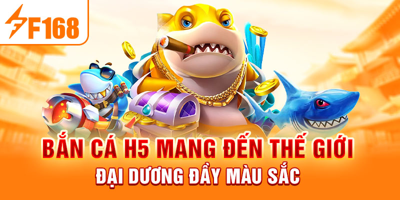 Bắn Cá H5 - Trải Nghiệm Sân Chơi Thế Hệ Mới Tại F168