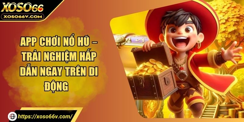 App Chơi Nổ Hũ Free – Nhận 100 Xu Mỗi Lần Đăng Nhập
