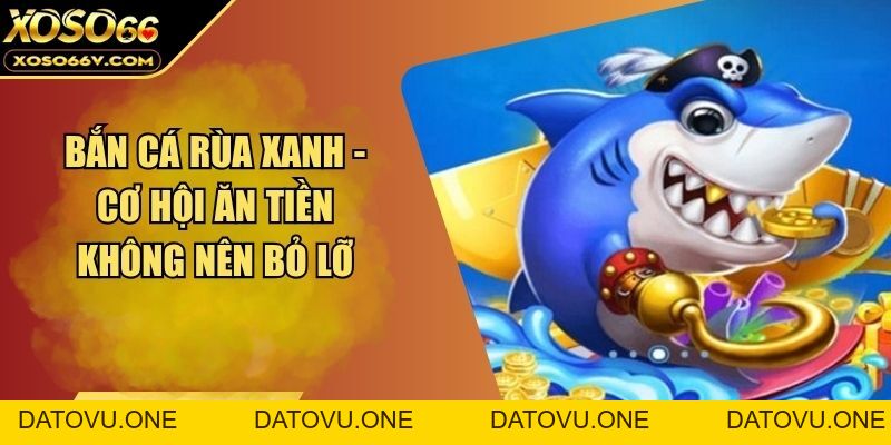 Bắn Cá Rùa Xanh - Cơ Hội Ăn Tiền Không Nên Bỏ Lỡ