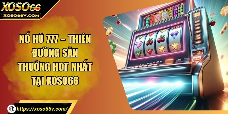 Nổ Hũ 777 – Bùng Nổ Lợi Nhuận Với Vòng Quay Tại XOSO66