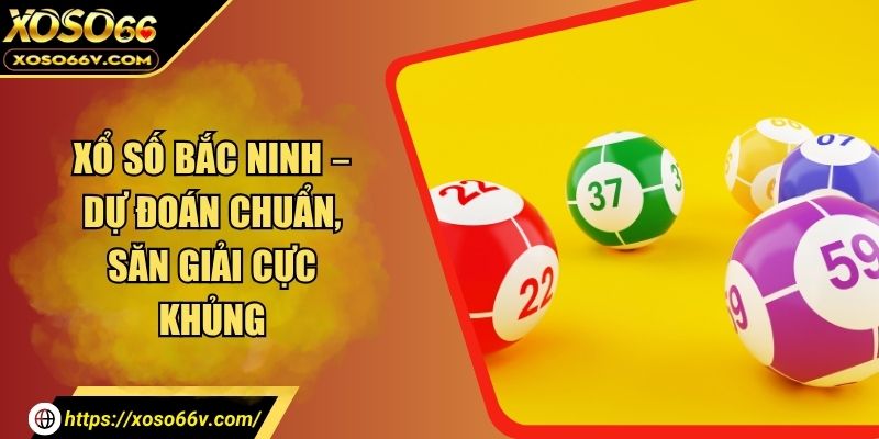 Xổ Số Bắc Ninh – Kết Quả, Thống Kê Và Mẹo Dự Đoán Chuẩn Xác