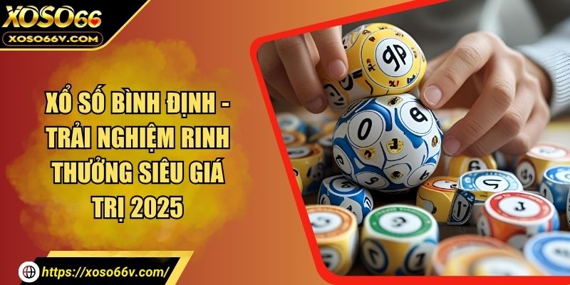 Xổ Số Bình Định - Trải Nghiệm Rinh Thưởng Siêu Giá Trị 2026