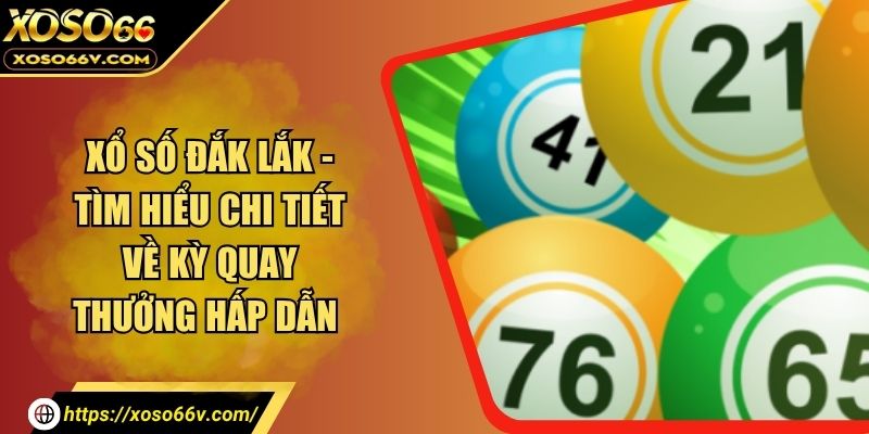Xổ Số Đắk Lắk – Tra Cứu Nhanh Tại XOSO66 & Gợi Ý Số May Mắn