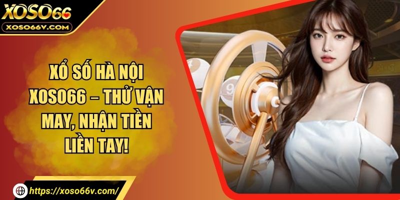 Xổ Số Hà Nội XOSO66 – Thử Một Lần, Nhận May Mắn Ngay
