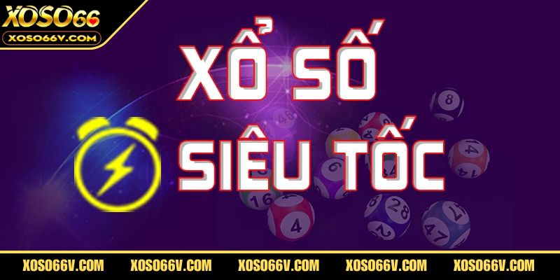 Xổ Số Siêu Tốc – Quay Thưởng Siêu Nhanh, Nhận Giải Tức Thì