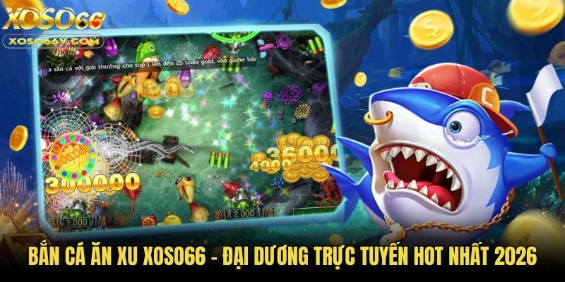 Bắn Cá Ăn Xu Xoso66 - Đại Dương Trực Tuyến Hot Nhất 2026