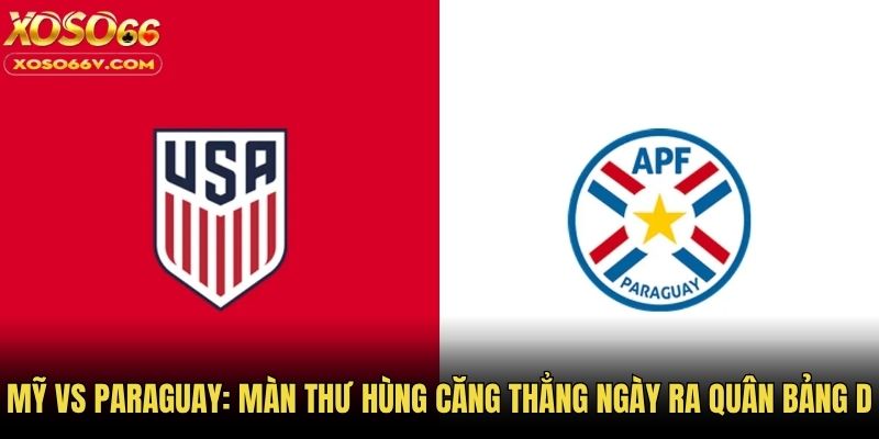 Mỹ Vs Paraguay: Màn Thư Hùng Căng Thẳng Ngày Ra Quân Bảng D